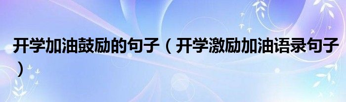 开学加油鼓励的句子(开学激励加油语录句子)
