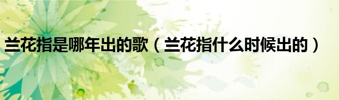 兰花指是哪年出的歌(兰花指什么时候出的)