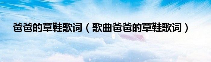 爸爸的草鞋歌词(歌曲爸爸的草鞋歌词)