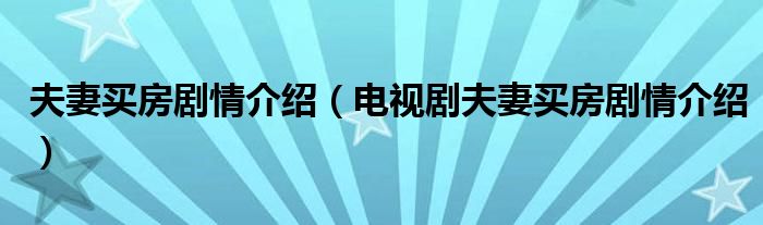 夫妻买房剧情介绍(电视剧夫妻买房剧情介绍)