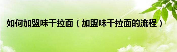 如何加盟味千拉面(加盟味千拉面的流程)