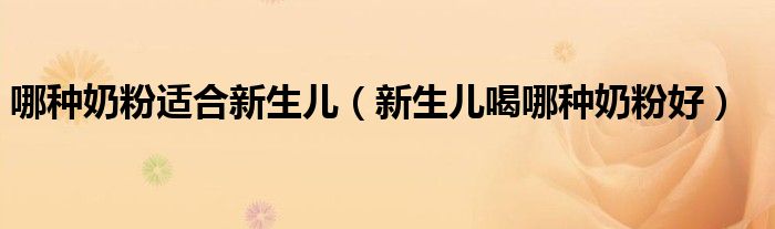 哪种奶粉适合新生儿(新生儿喝哪种奶粉好)
