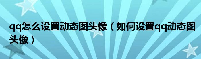 qq怎么设置动态图头像(如何设置qq动态图头像)