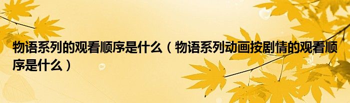 物语系列的观看顺序是什么(物语系列动画按剧情的观看顺序是什么)