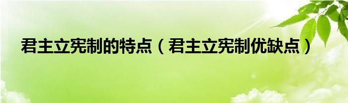 君主立宪制的特点(君主立宪制优缺点)