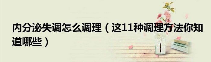 内分泌失调怎么调理(这11种调理方法你知道哪些)