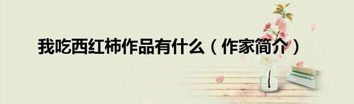 我吃西红柿作品有什么(作家简介)