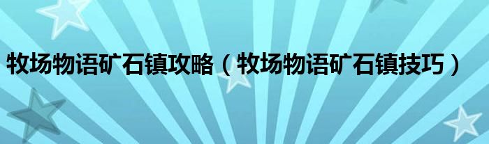牧场物语矿石镇攻略(牧场物语矿石镇技巧)