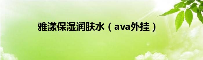 雅漾保湿润肤水(ava外挂)