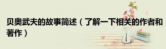 贝奥武夫的故事简述(了解一下相关的作者和著作)