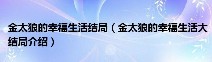 金太狼的幸福生活结局(金太狼的幸福生活大结局介绍)