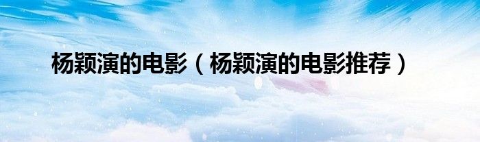 杨颖演的电影(杨颖演的电影推荐)