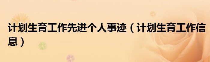 计划生育工作先进个人事迹(计划生育工作信息)