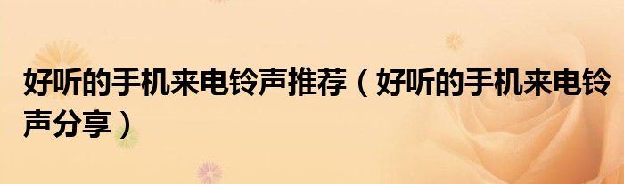 好听的手机来电铃声推荐(好听的手机来电铃声分享)