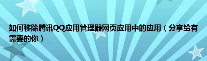 如何移除腾讯QQ应用管理器网页应用中的应用(分享给有需要的你)