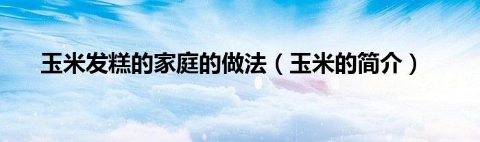 玉米发糕的家庭的做法(玉米的简介)