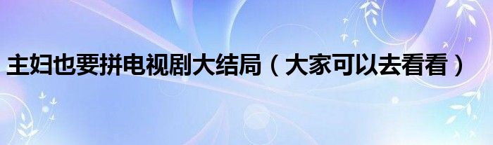 主妇也要拼电视剧大结局(大家可以去看看)