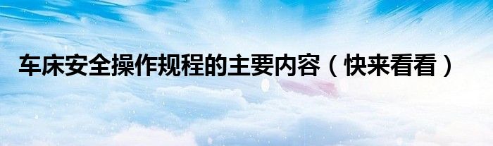 车床安全操作规程的主要内容(快来看看)