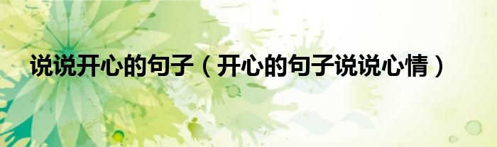 说说开心的句子(开心的句子说说心情)