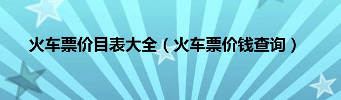 火车票价目表大全(火车票价钱查询)