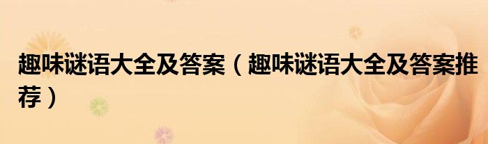 趣味谜语大全及答案(趣味谜语大全及答案推荐)
