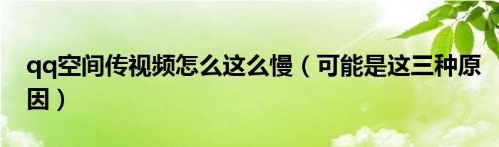 qq空间传视频怎么这么慢(可能是这三种原因)