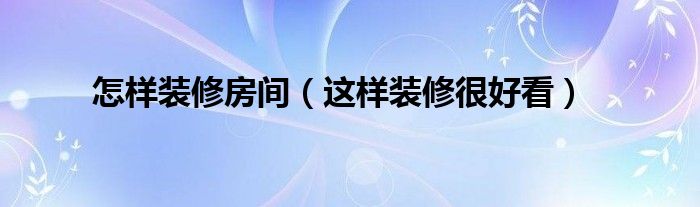 怎样装修房间（这样装修很好看）