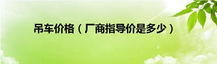 吊车价格(厂商指导价是多少)