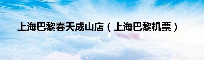 上海巴黎春天成山店(上海巴黎机票)