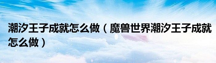 潮汐王子成就怎么做(魔兽世界潮汐王子成就怎么做)
