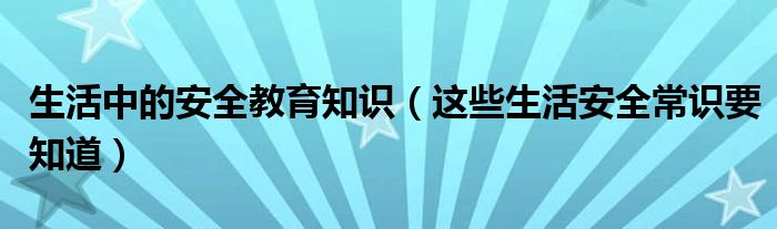 生活中的安全教育知识(这些生活安全常识要知道)