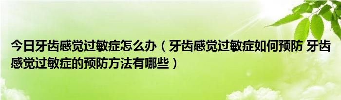 今日牙齿感觉过敏症怎么办(牙齿感觉过敏症如何预防 牙齿感觉过敏症的预防方法有哪些)