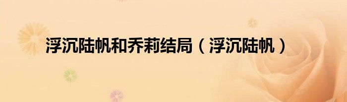 浮沉陆帆和乔莉结局(浮沉陆帆)