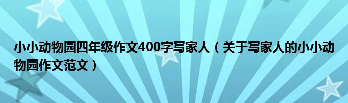 小小动物园四年级作文400字写家人(关于写家人的小小动物园作文范文)