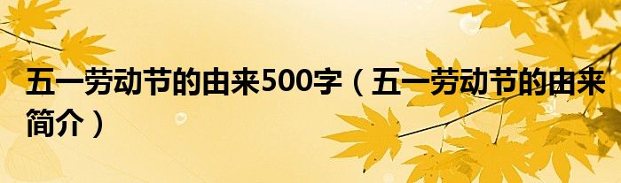 五一劳动节的由来500字(五一劳动节的由来简介)