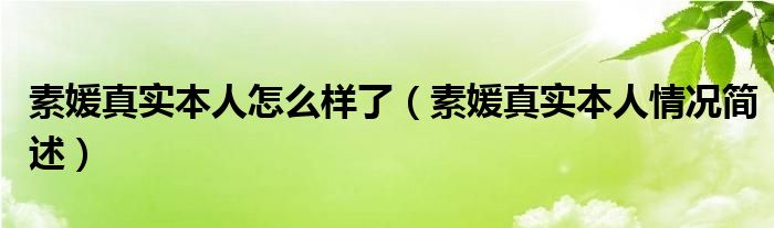 素媛真实本人怎么样了(素媛真实本人情况简述)