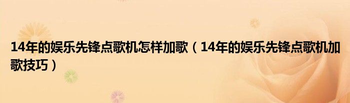 14年的娱乐先锋点歌机怎样加歌(14年的娱乐先锋点歌机加歌技巧)