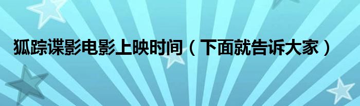 狐踪谍影电影上映时间(下面就告诉大家)