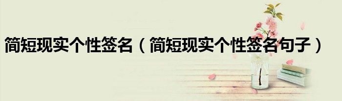 简短现实个性签名(简短现实个性签名句子)