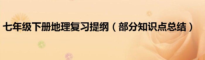 七年级下册地理复习提纲（部分知识点总结）