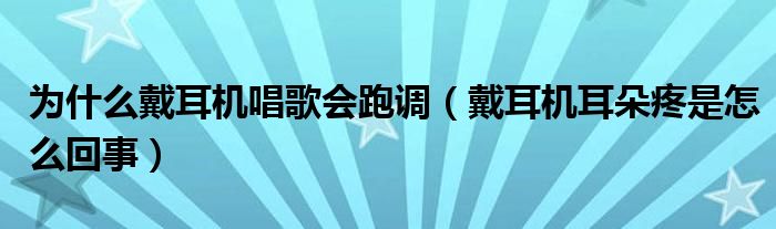 为什么戴耳机唱歌会跑调(戴耳机耳朵疼是怎么回事)