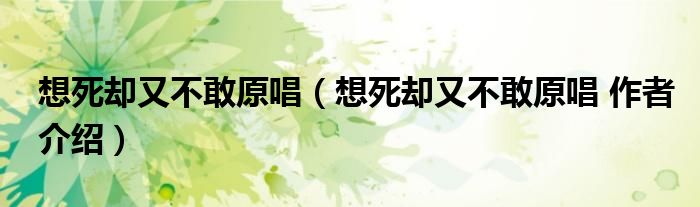 想死却又不敢原唱(想死却又不敢原唱 作者介绍)