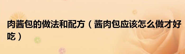 肉酱包的做法和配方(酱肉包应该怎么做才好吃)