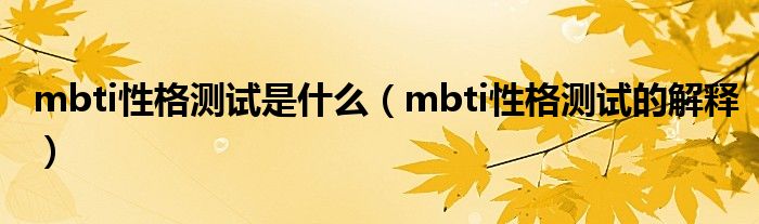 mbti性格测试是什么(mbti性格测试的解释)