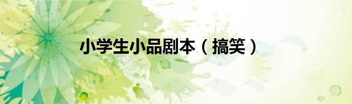 小学生小品剧本(搞笑)
