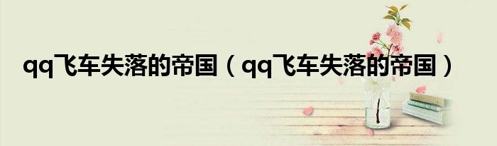 qq飞车失落的帝国(qq飞车失落的帝国)