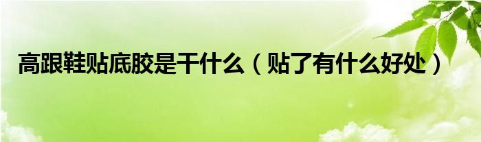 高跟鞋贴底胶是干什么(贴了有什么好处)