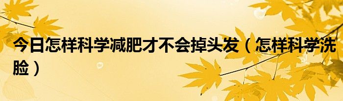 今日怎样科学减肥才不会掉头发(怎样科学洗脸)