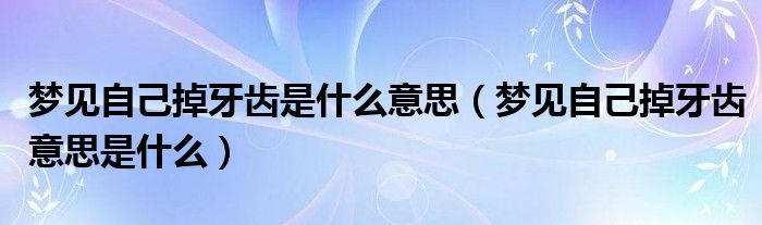 梦见自己掉牙齿是什么意思(梦见自己掉牙齿意思是什么)