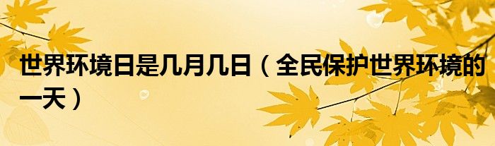世界环境日是几月几日(全民保护世界环境的一天)